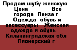 Продам шубу женскую  › Цена ­ 15 000 - Все города, Пенза г. Одежда, обувь и аксессуары » Женская одежда и обувь   . Калининградская обл.,Пионерский г.